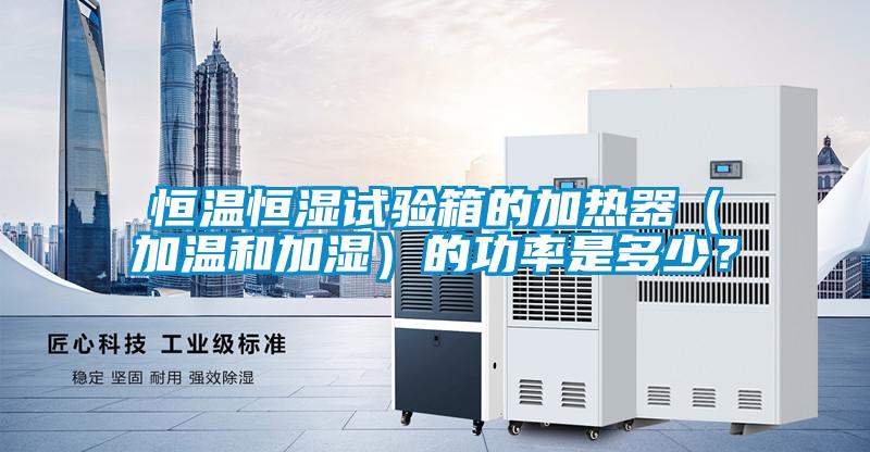 恒溫恒濕試驗箱的加熱器（加溫和加濕）的功率是多少？