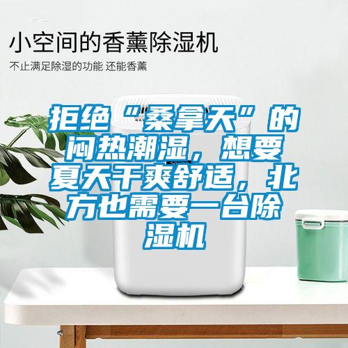 拒絕“桑拿天”的悶熱潮濕，想要夏天干爽舒適，北方也需要一臺(tái)除濕機(jī)
