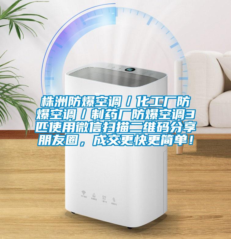株洲防爆空調(diào)／化工廠防爆空調(diào)／制藥廠防爆空調(diào)3匹使用微信掃描二維碼分享朋友圈，成交更快更簡(jiǎn)單！