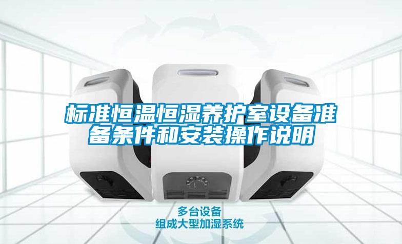 標準恒溫恒濕養(yǎng)護室設(shè)備準備條件和安裝操作說明