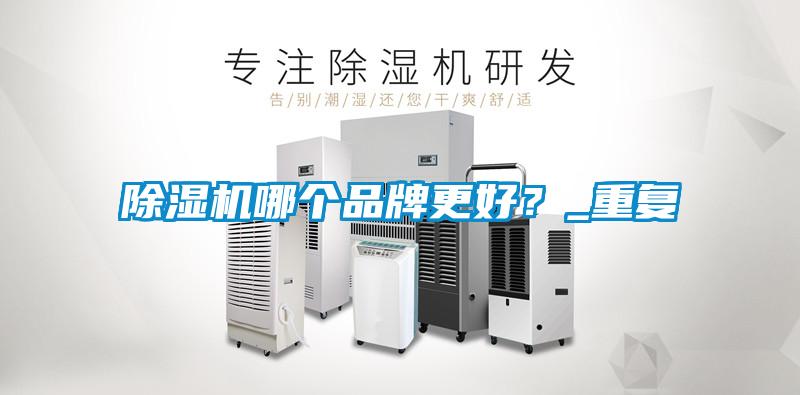 除濕機(jī)哪個(gè)品牌更好？_重復(fù)