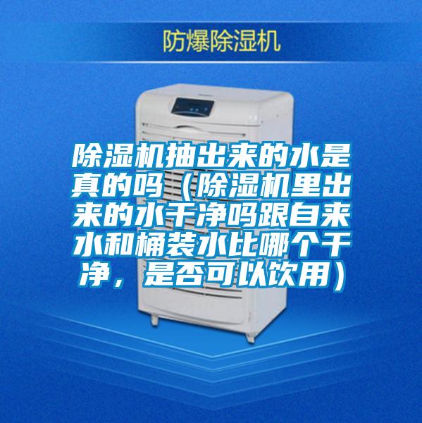 除濕機(jī)抽出來的水是真的嗎（除濕機(jī)里出來的水干凈嗎跟自來水和桶裝水比哪個干凈，是否可以飲用）