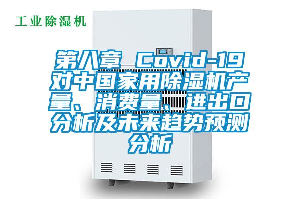 第八章 Covid-19對中國家用除濕機產(chǎn)量、消費量、進出口分析及未來趨勢預(yù)測分析