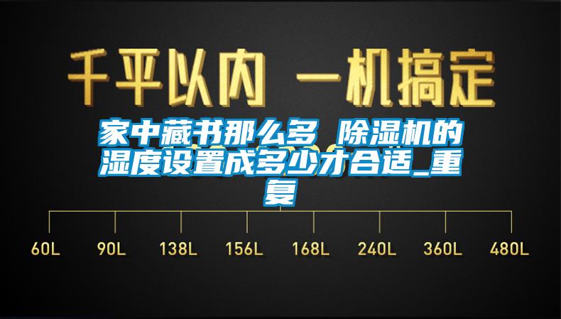 家中藏書那么多 除濕機的濕度設(shè)置成多少才合適_重復