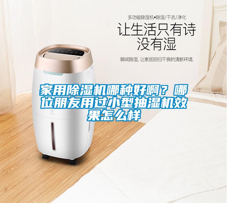 家用除濕機(jī)哪種好??？哪位朋友用過小型抽濕機(jī)效果怎么樣