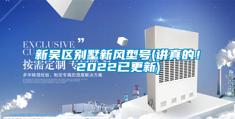 新吳區(qū)別墅新風(fēng)型號(hào)(講真的！2022已更新)