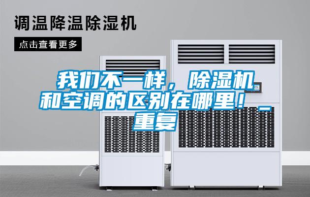 我們不一樣，除濕機和空調(diào)的區(qū)別在哪里！_重復(fù)