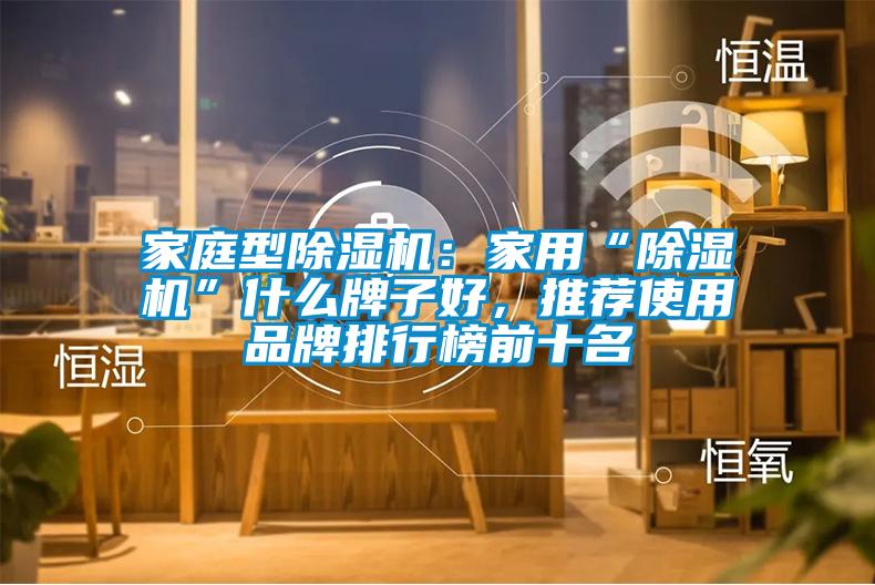 家庭型除濕機(jī)：家用“除濕機(jī)”什么牌子好，推薦使用品牌排行榜前十名