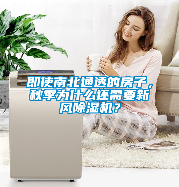 即使南北通透的房子，秋季為什么還需要新風(fēng)除濕機(jī)？