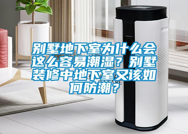 別墅地下室為什么會這么容易潮濕？別墅裝修中地下室又該如何防潮？