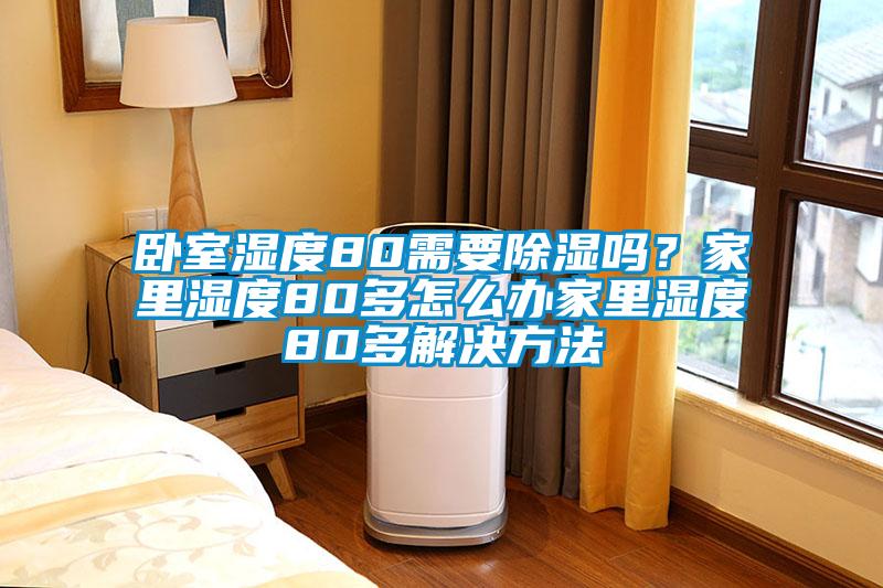 臥室濕度80需要除濕嗎？家里濕度80多怎么辦家里濕度80多解決方法