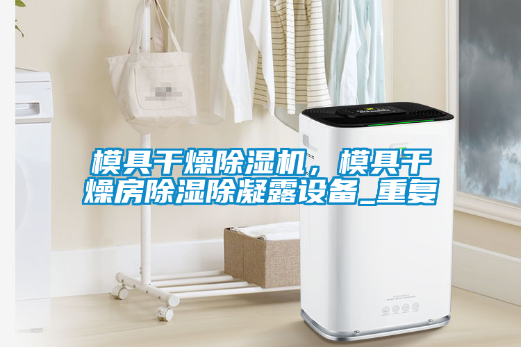 模具干燥除濕機(jī)，模具干燥房除濕除凝露設(shè)備_重復(fù)