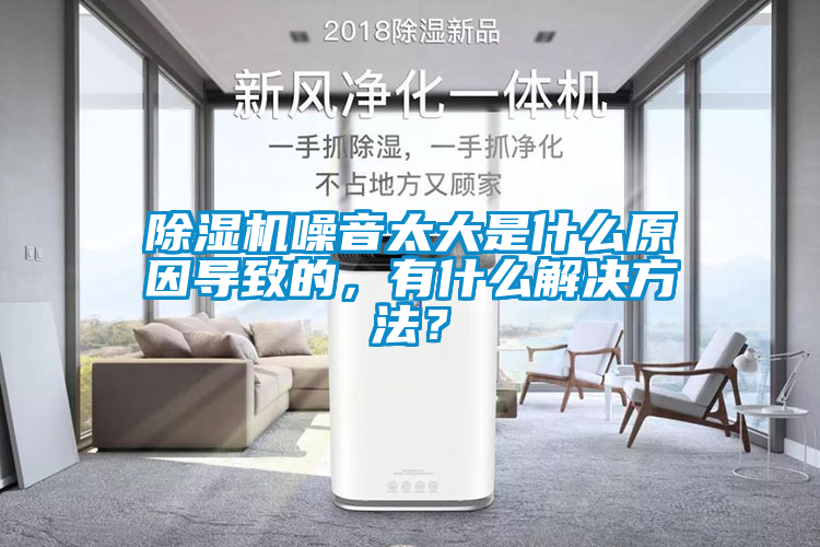 除濕機噪音太大是什么原因?qū)е碌?，有什么解決方法？