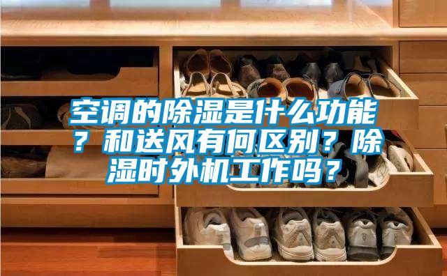 空調(diào)的除濕是什么功能？和送風有何區(qū)別？除濕時外機工作嗎？