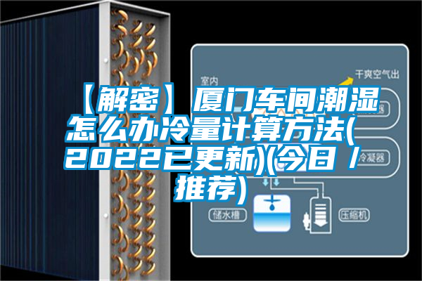 【解密】廈門(mén)車(chē)間潮濕怎么辦冷量計(jì)算方法(2022已更新)(今日／推薦)