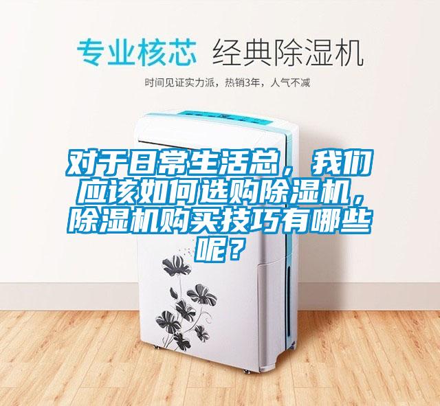 對于日常生活總，我們應該如何選購除濕機，除濕機購買技巧有哪些呢？