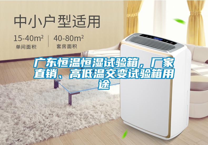 廣東恒溫恒濕試驗(yàn)箱，廠家直銷(xiāo)、高低溫交變?cè)囼?yàn)箱用途