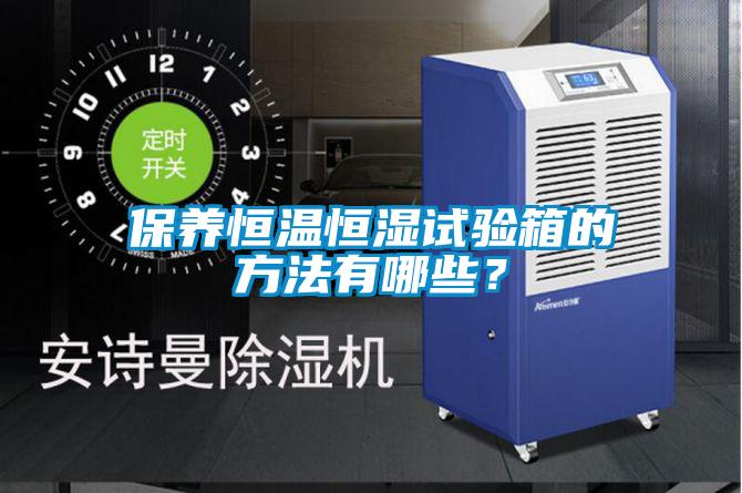保養(yǎng)恒溫恒濕試驗(yàn)箱的方法有哪些？