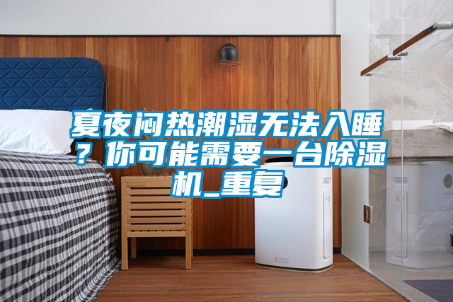 夏夜悶熱潮濕無法入睡？你可能需要一臺(tái)除濕機(jī)_重復(fù)