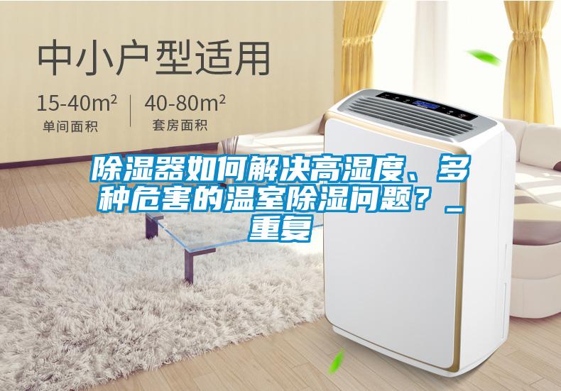 除濕器如何解決高濕度、多種危害的溫室除濕問題？_重復(fù)