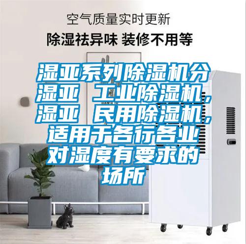 濕亞系列除濕機分濕亞 工業(yè)除濕機，濕亞 民用除濕機，適用于各行各業(yè)對濕度有要求的場所
