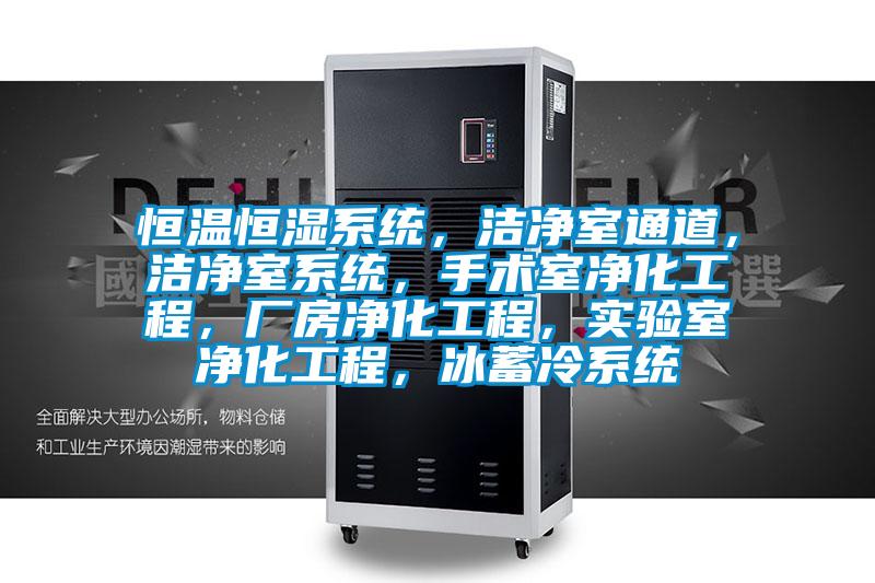 恒溫恒濕系統(tǒng)，潔凈室通道，潔凈室系統(tǒng)，手術(shù)室凈化工程，廠房?jī)艋こ?，?shí)驗(yàn)室凈化工程，冰蓄冷系統(tǒng)