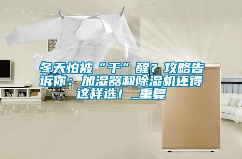 冬天怕被“干”醒？攻略告訴你：加濕器和除濕機(jī)還得這樣選！_重復(fù)