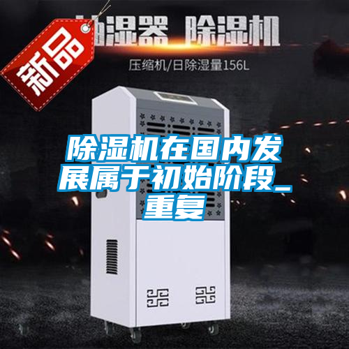 除濕機在國內發(fā)展屬于初始階段_重復