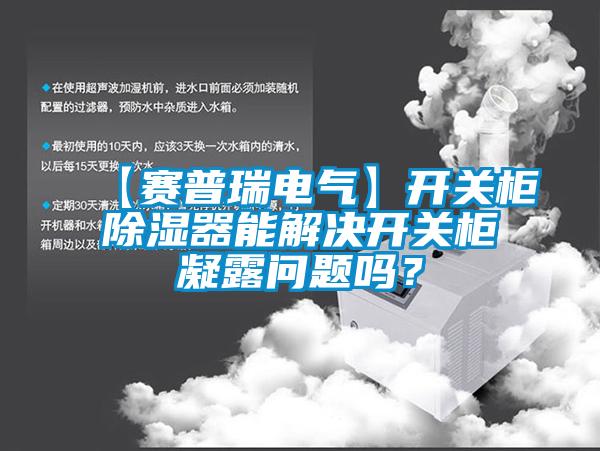 【賽普瑞電氣】開(kāi)關(guān)柜除濕器能解決開(kāi)關(guān)柜凝露問(wèn)題嗎？