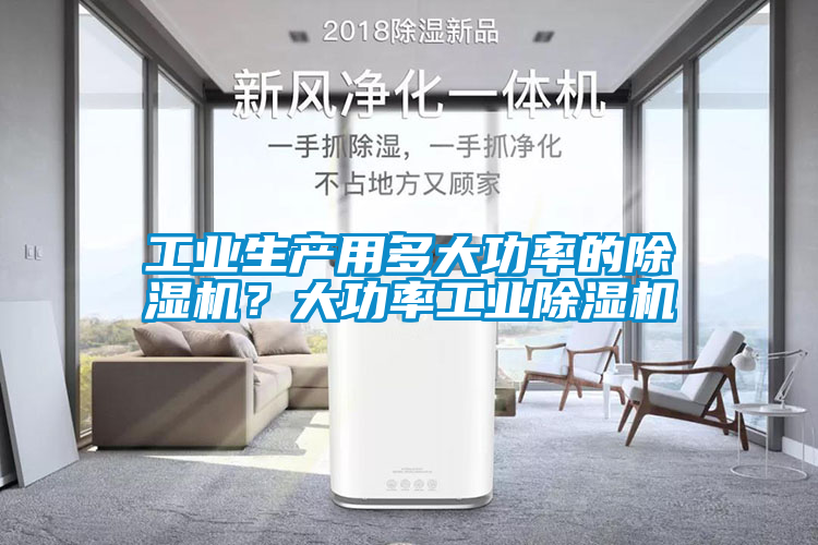 工業(yè)生產(chǎn)用多大功率的除濕機(jī)？大功率工業(yè)除濕機(jī)