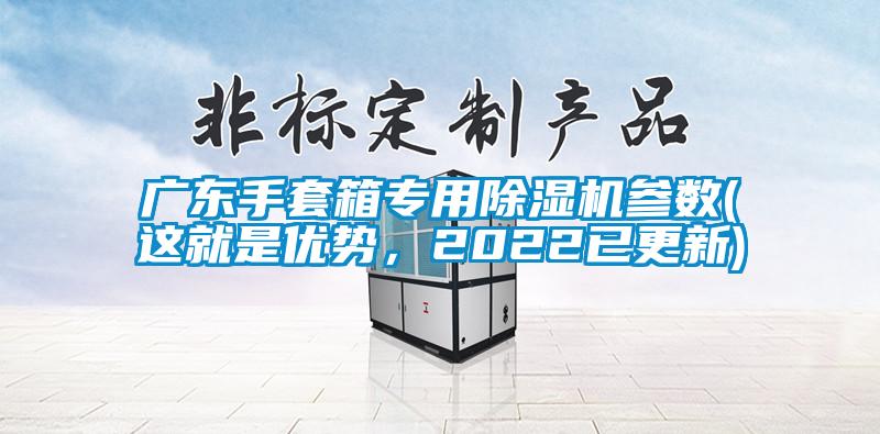 廣東手套箱專用除濕機參數(這就是優(yōu)勢，2022已更新)
