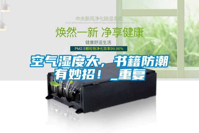 空氣濕度大，書籍防潮有妙招！_重復(fù)