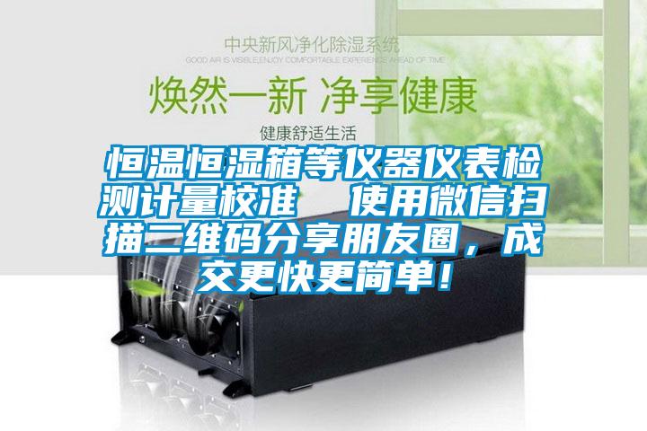 恒溫恒濕箱等儀器儀表檢測(cè)計(jì)量校準(zhǔn)  使用微信掃描二維碼分享朋友圈，成交更快更簡(jiǎn)單！
