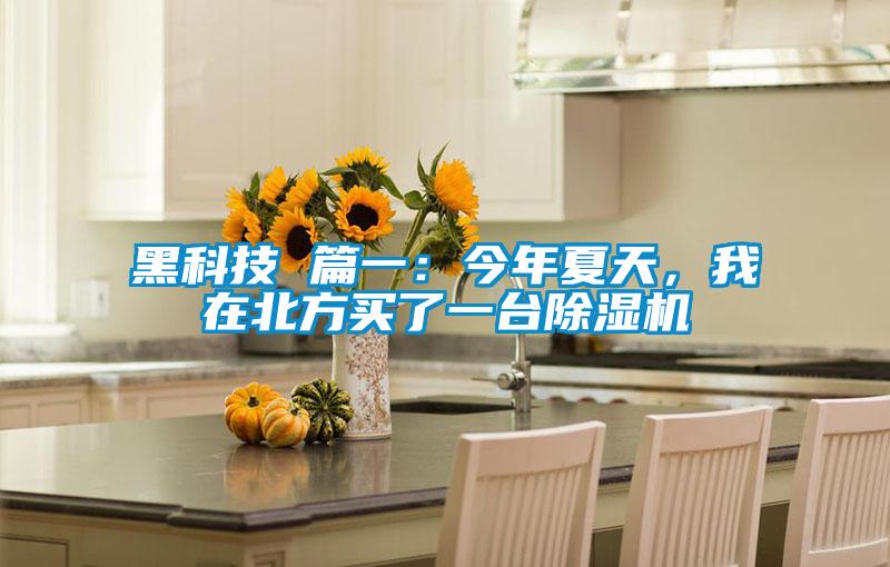 黑科技 篇一：今年夏天，我在北方買了一臺(tái)除濕機(jī)
