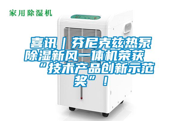 喜訊｜芬尼克茲熱泵除濕新風(fēng)一體機榮獲“技術(shù)產(chǎn)品創(chuàng)新示范獎”！