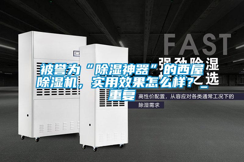 被譽為“除濕神器”的西屋除濕機，實用效果怎么樣？_重復
