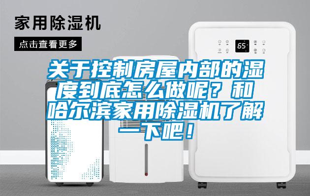 關(guān)于控制房屋內(nèi)部的濕度到底怎么做呢？和哈爾濱家用除濕機(jī)了解一下吧！