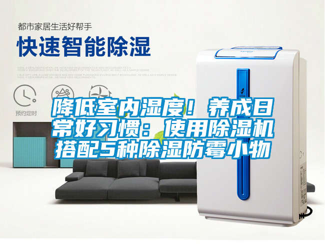 降低室內(nèi)濕度！養(yǎng)成日常好習(xí)慣：使用除濕機(jī)搭配5種除濕防霉小物