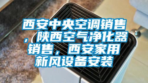 西安中央空調銷售，陜西空氣凈化器銷售，西安家用新風設備安裝