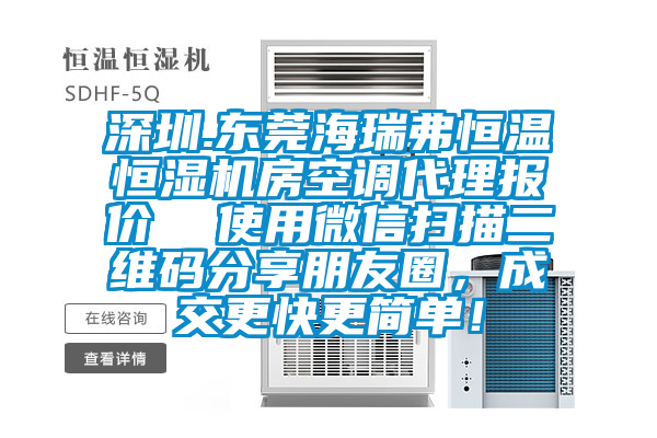 深圳.東莞海瑞弗恒溫恒濕機(jī)房空調(diào)代理報(bào)價(jià)  使用微信掃描二維碼分享朋友圈，成交更快更簡(jiǎn)單！