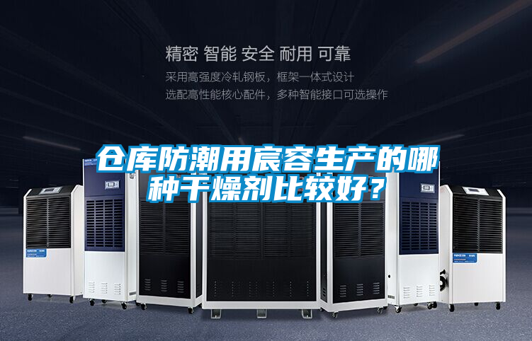倉庫防潮用宸容生產(chǎn)的哪種干燥劑比較好？