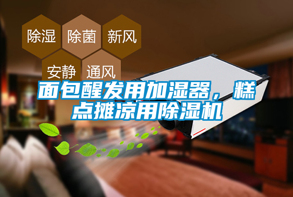 面包醒發(fā)用加濕器，糕點攤涼用除濕機