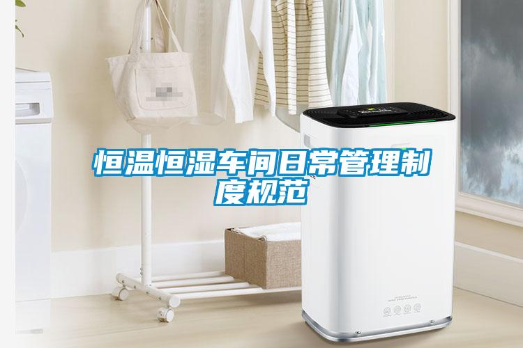 恒溫恒濕車(chē)間日常管理制度規(guī)范