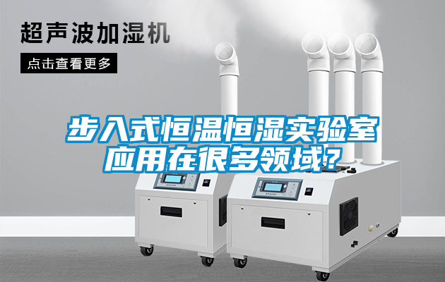 步入式恒溫恒濕實(shí)驗(yàn)室應(yīng)用在很多領(lǐng)域？