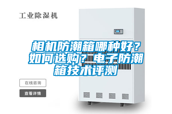 相機防潮箱哪種好？如何選購？電子防潮箱技術(shù)評測