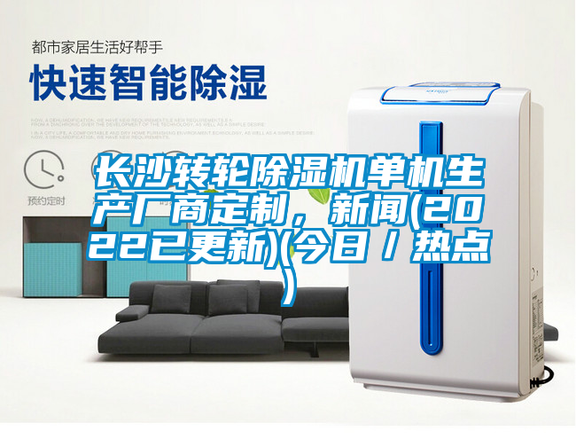 長(zhǎng)沙轉(zhuǎn)輪除濕機(jī)單機(jī)生產(chǎn)廠商定制，新聞(2022已更新)(今日／熱點(diǎn))