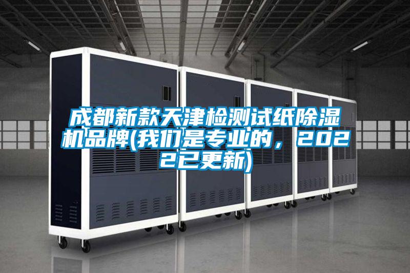 成都新款天津檢測(cè)試紙除濕機(jī)品牌(我們是專業(yè)的，2022已更新)