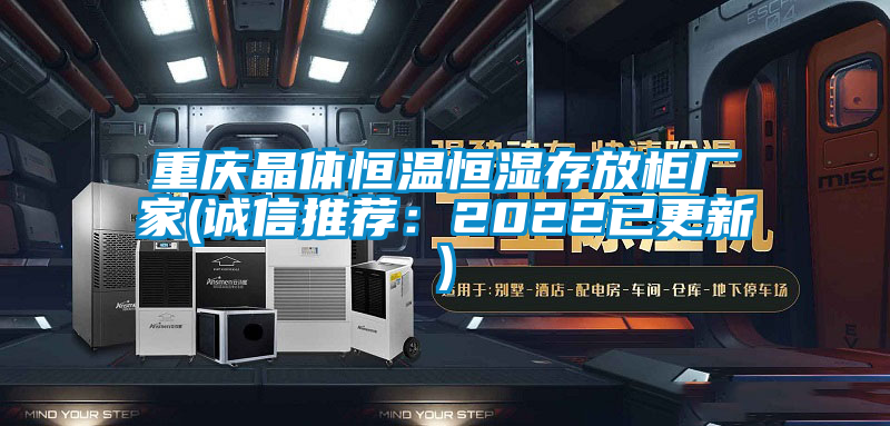 重慶晶體恒溫恒濕存放柜廠(chǎng)家(誠(chéng)信推薦：2022已更新)