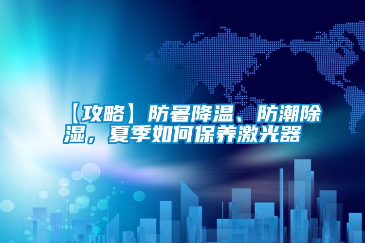 【攻略】防暑降溫、防潮除濕，夏季如何保養(yǎng)激光器