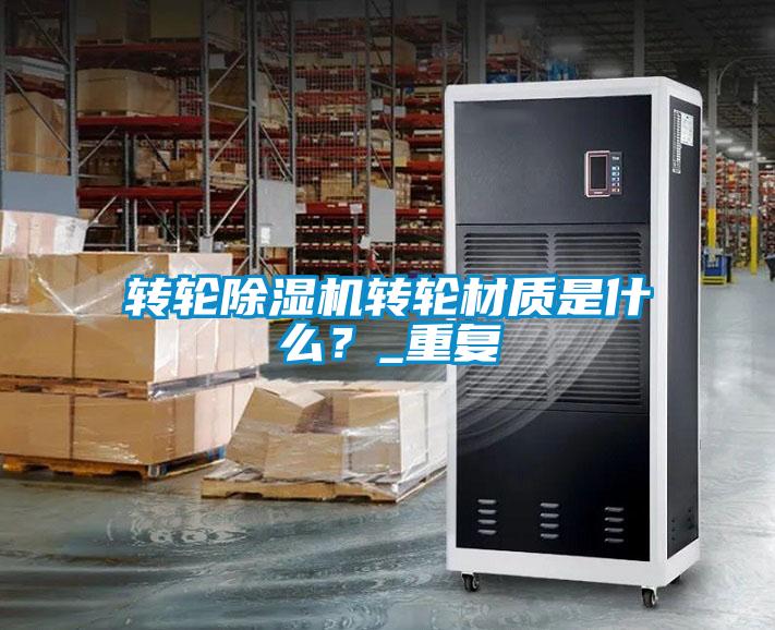 轉(zhuǎn)輪除濕機(jī)轉(zhuǎn)輪材質(zhì)是什么？_重復(fù)
